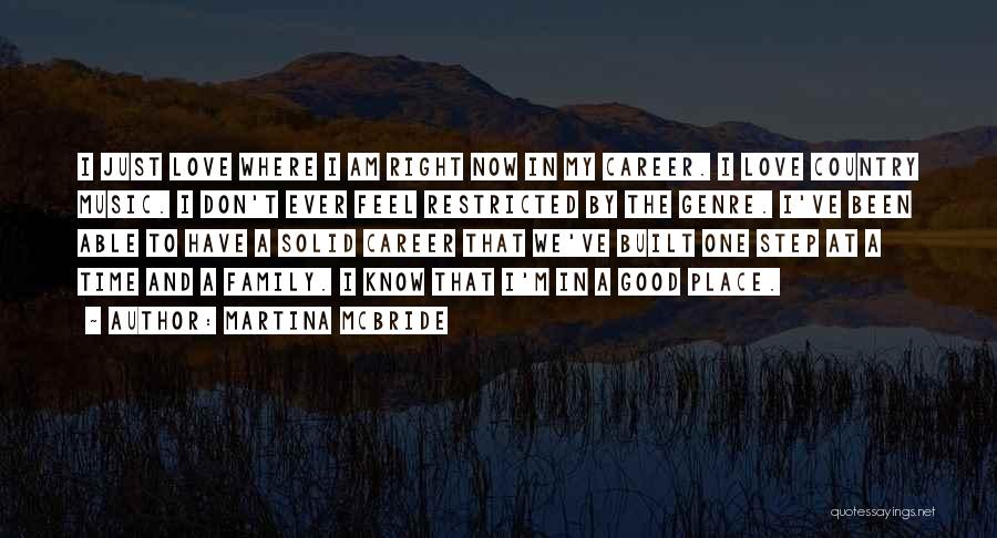 Martina Mcbride Quotes: I Just Love Where I Am Right Now In My Career. I Love Country Music. I Don't Ever Feel Restricted