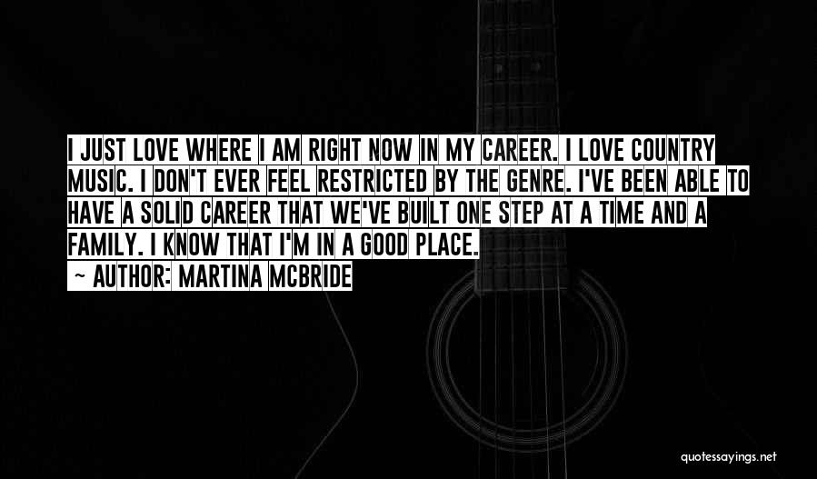 Martina Mcbride Quotes: I Just Love Where I Am Right Now In My Career. I Love Country Music. I Don't Ever Feel Restricted