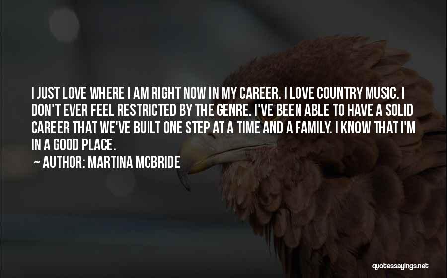 Martina Mcbride Quotes: I Just Love Where I Am Right Now In My Career. I Love Country Music. I Don't Ever Feel Restricted