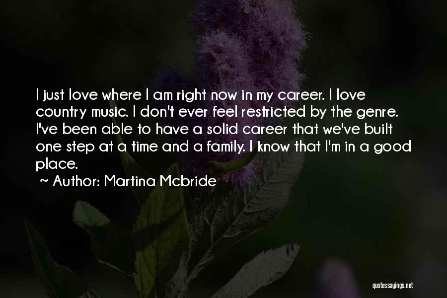 Martina Mcbride Quotes: I Just Love Where I Am Right Now In My Career. I Love Country Music. I Don't Ever Feel Restricted