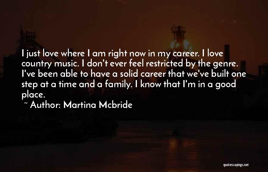 Martina Mcbride Quotes: I Just Love Where I Am Right Now In My Career. I Love Country Music. I Don't Ever Feel Restricted