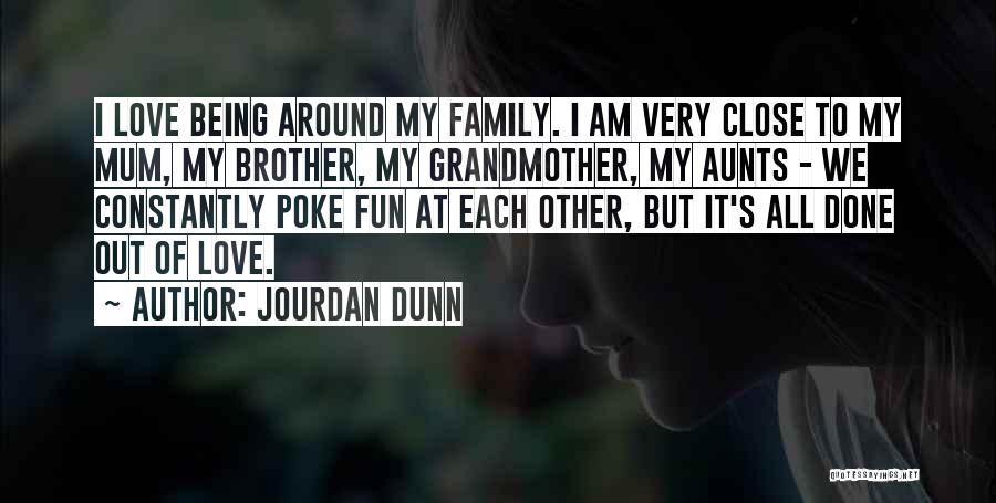 Jourdan Dunn Quotes: I Love Being Around My Family. I Am Very Close To My Mum, My Brother, My Grandmother, My Aunts -