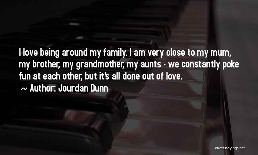 Jourdan Dunn Quotes: I Love Being Around My Family. I Am Very Close To My Mum, My Brother, My Grandmother, My Aunts -