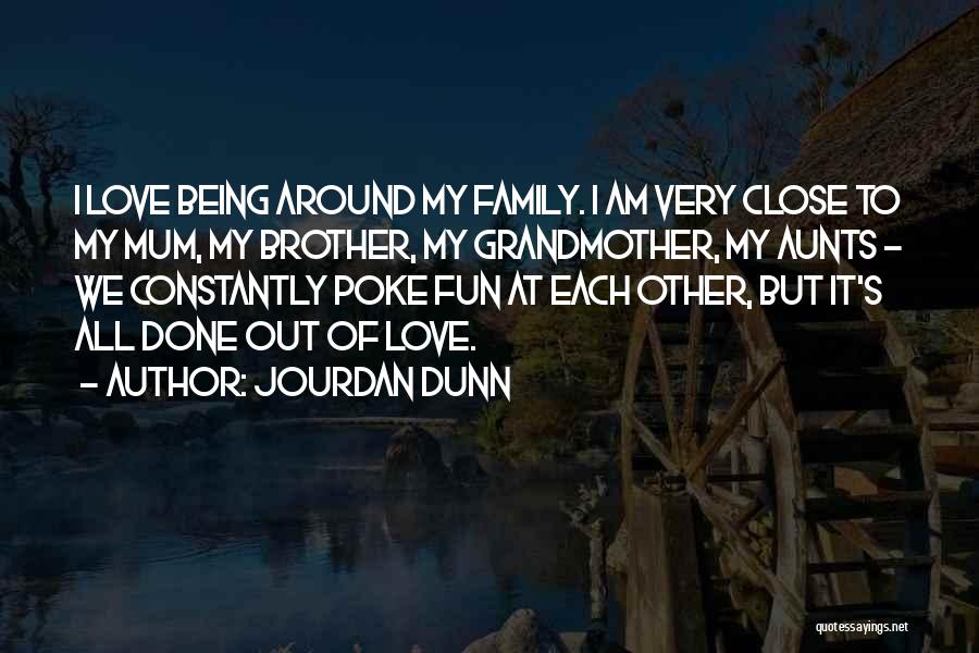 Jourdan Dunn Quotes: I Love Being Around My Family. I Am Very Close To My Mum, My Brother, My Grandmother, My Aunts -