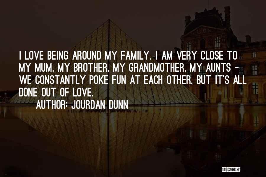 Jourdan Dunn Quotes: I Love Being Around My Family. I Am Very Close To My Mum, My Brother, My Grandmother, My Aunts -