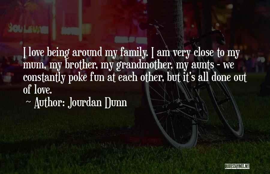 Jourdan Dunn Quotes: I Love Being Around My Family. I Am Very Close To My Mum, My Brother, My Grandmother, My Aunts -