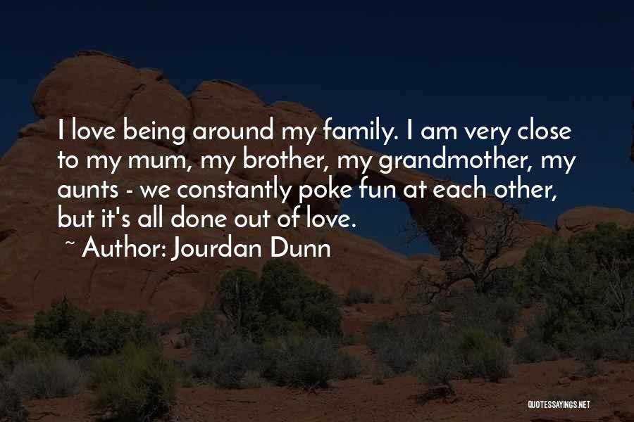 Jourdan Dunn Quotes: I Love Being Around My Family. I Am Very Close To My Mum, My Brother, My Grandmother, My Aunts -