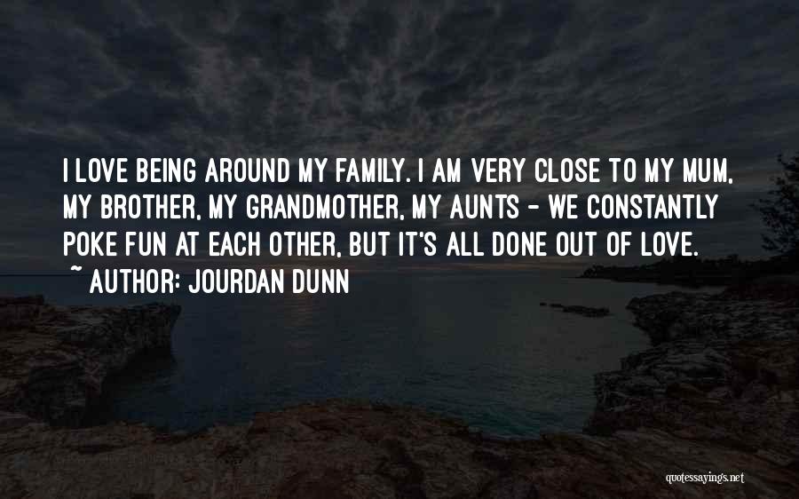 Jourdan Dunn Quotes: I Love Being Around My Family. I Am Very Close To My Mum, My Brother, My Grandmother, My Aunts -