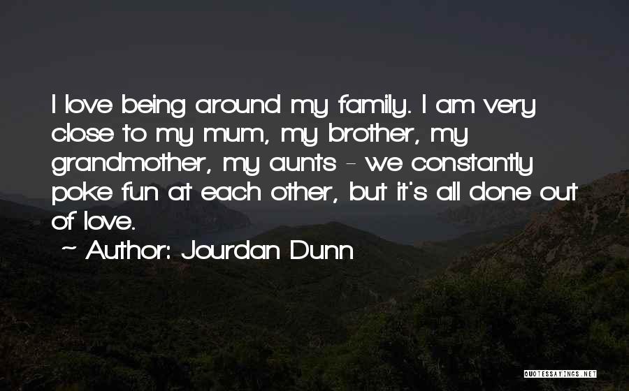 Jourdan Dunn Quotes: I Love Being Around My Family. I Am Very Close To My Mum, My Brother, My Grandmother, My Aunts -