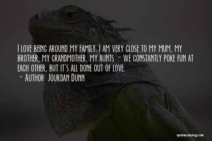 Jourdan Dunn Quotes: I Love Being Around My Family. I Am Very Close To My Mum, My Brother, My Grandmother, My Aunts -