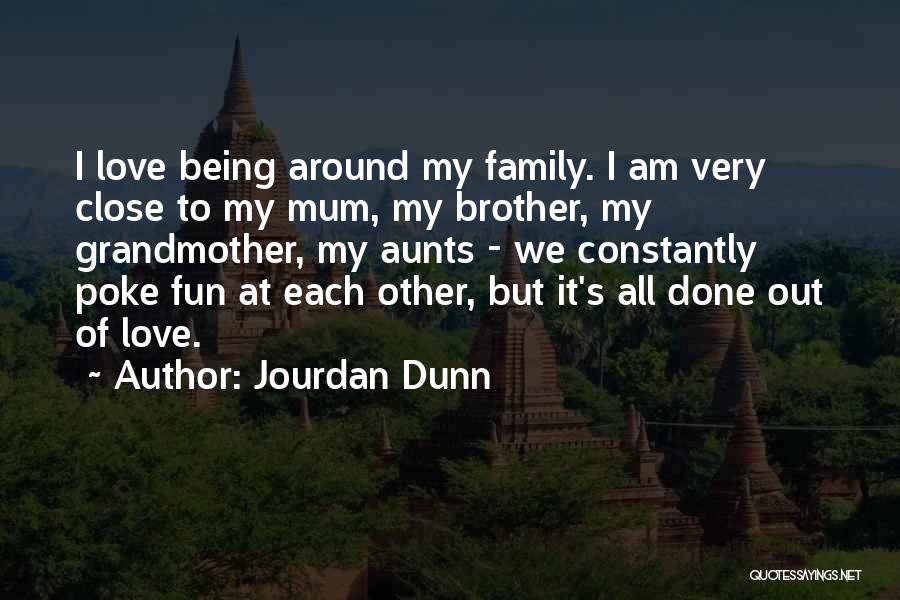 Jourdan Dunn Quotes: I Love Being Around My Family. I Am Very Close To My Mum, My Brother, My Grandmother, My Aunts -