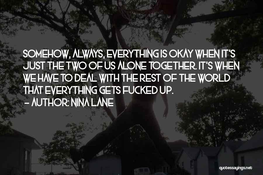 Nina Lane Quotes: Somehow, Always, Everything Is Okay When It's Just The Two Of Us Alone Together. It's When We Have To Deal