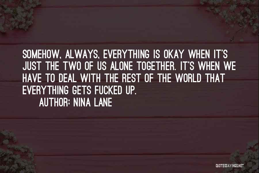 Nina Lane Quotes: Somehow, Always, Everything Is Okay When It's Just The Two Of Us Alone Together. It's When We Have To Deal