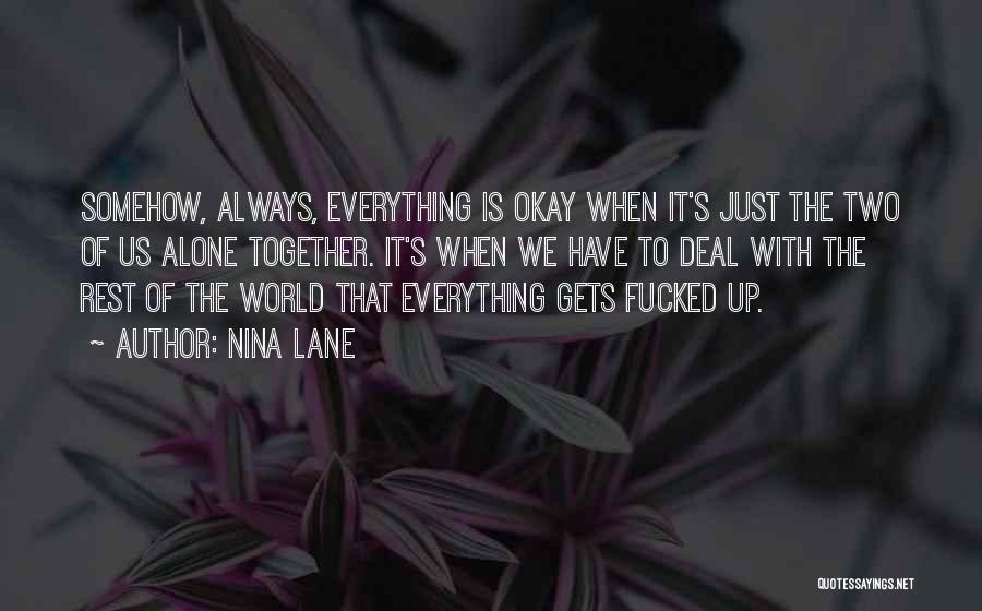 Nina Lane Quotes: Somehow, Always, Everything Is Okay When It's Just The Two Of Us Alone Together. It's When We Have To Deal