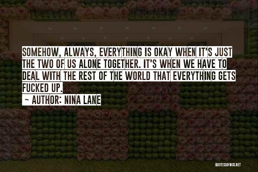 Nina Lane Quotes: Somehow, Always, Everything Is Okay When It's Just The Two Of Us Alone Together. It's When We Have To Deal
