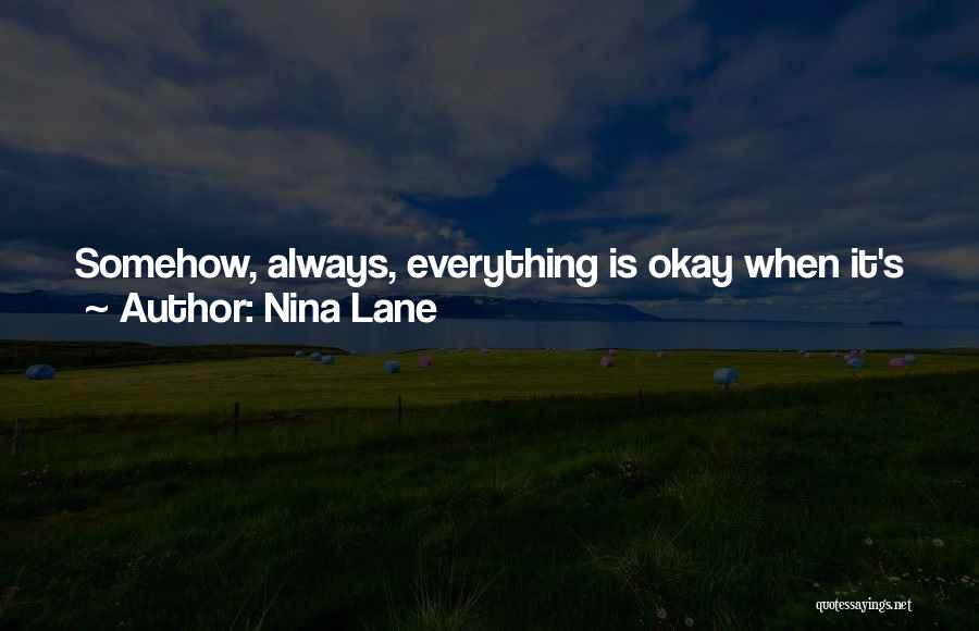 Nina Lane Quotes: Somehow, Always, Everything Is Okay When It's Just The Two Of Us Alone Together. It's When We Have To Deal