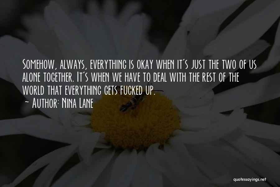 Nina Lane Quotes: Somehow, Always, Everything Is Okay When It's Just The Two Of Us Alone Together. It's When We Have To Deal