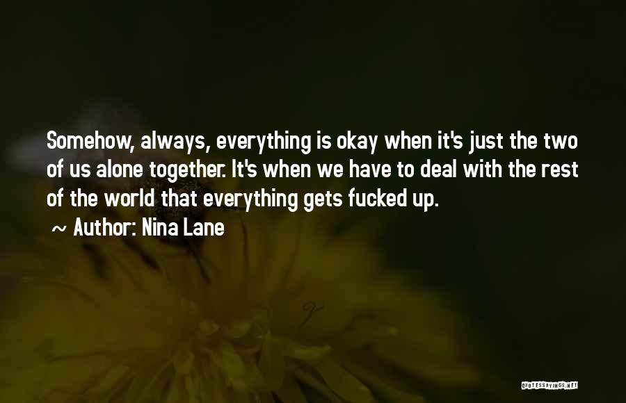 Nina Lane Quotes: Somehow, Always, Everything Is Okay When It's Just The Two Of Us Alone Together. It's When We Have To Deal