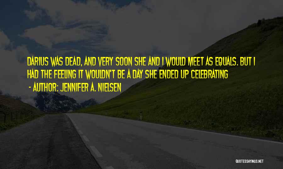 Jennifer A. Nielsen Quotes: Darius Was Dead, And Very Soon She And I Would Meet As Equals. But I Had The Feeling It Wouldn't