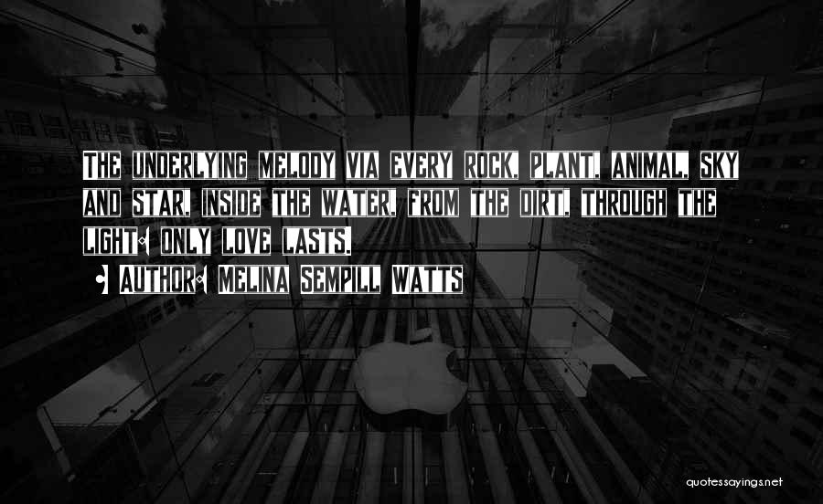 Melina Sempill Watts Quotes: The Underlying Melody Via Every Rock, Plant, Animal, Sky And Star, Inside The Water, From The Dirt, Through The Light: