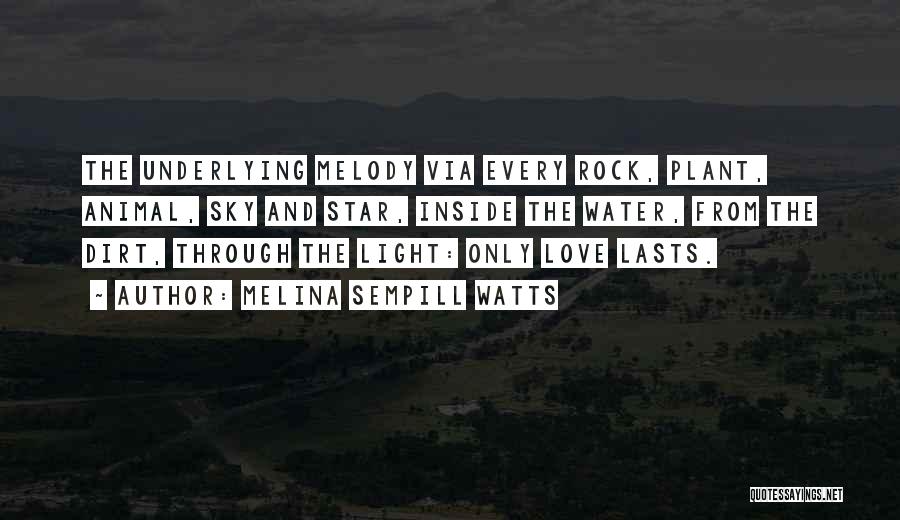 Melina Sempill Watts Quotes: The Underlying Melody Via Every Rock, Plant, Animal, Sky And Star, Inside The Water, From The Dirt, Through The Light: