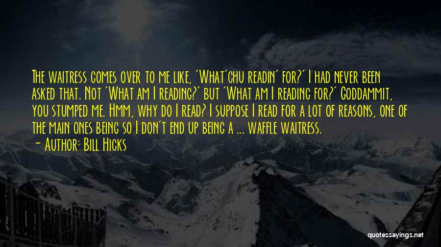 Bill Hicks Quotes: The Waitress Comes Over To Me Like, 'what'chu Readin' For?' I Had Never Been Asked That. Not 'what Am I