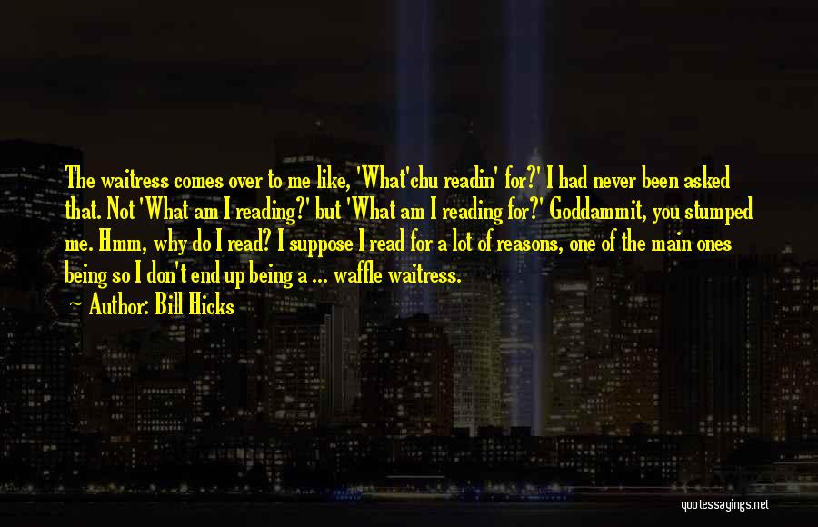 Bill Hicks Quotes: The Waitress Comes Over To Me Like, 'what'chu Readin' For?' I Had Never Been Asked That. Not 'what Am I
