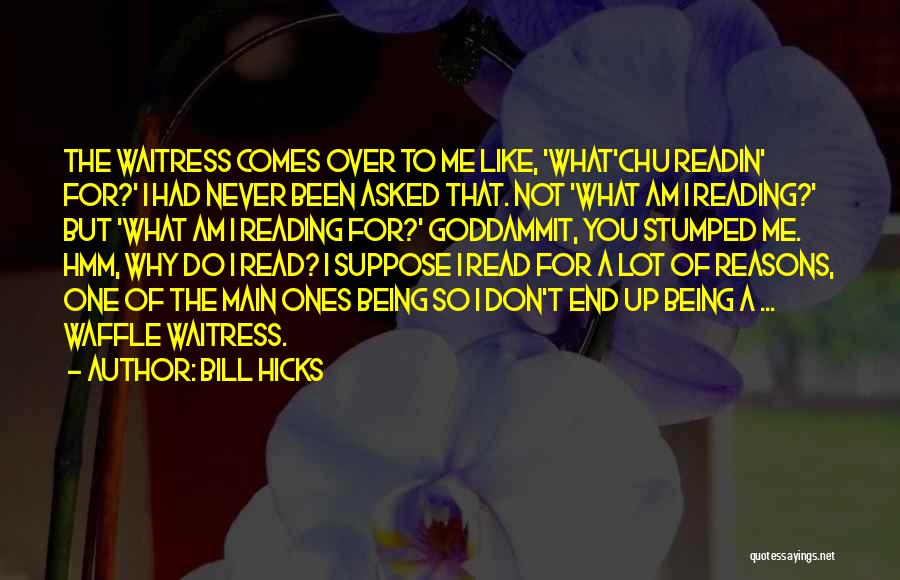 Bill Hicks Quotes: The Waitress Comes Over To Me Like, 'what'chu Readin' For?' I Had Never Been Asked That. Not 'what Am I