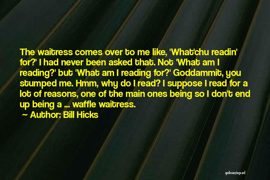 Bill Hicks Quotes: The Waitress Comes Over To Me Like, 'what'chu Readin' For?' I Had Never Been Asked That. Not 'what Am I