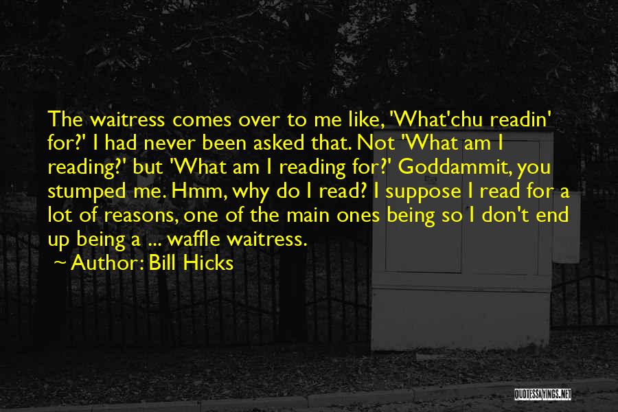 Bill Hicks Quotes: The Waitress Comes Over To Me Like, 'what'chu Readin' For?' I Had Never Been Asked That. Not 'what Am I