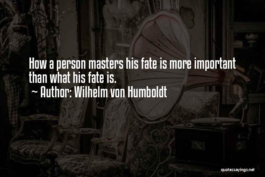 Wilhelm Von Humboldt Quotes: How A Person Masters His Fate Is More Important Than What His Fate Is.