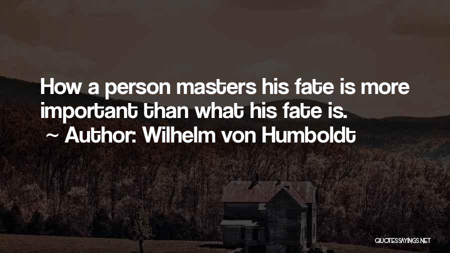 Wilhelm Von Humboldt Quotes: How A Person Masters His Fate Is More Important Than What His Fate Is.