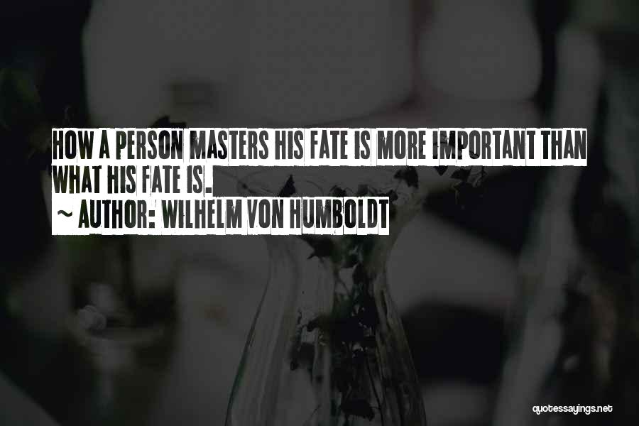 Wilhelm Von Humboldt Quotes: How A Person Masters His Fate Is More Important Than What His Fate Is.