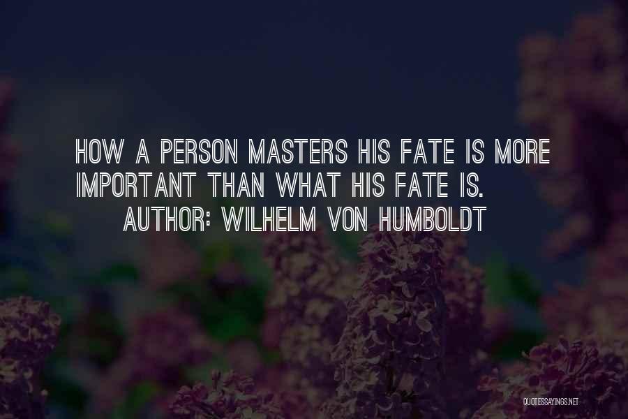 Wilhelm Von Humboldt Quotes: How A Person Masters His Fate Is More Important Than What His Fate Is.