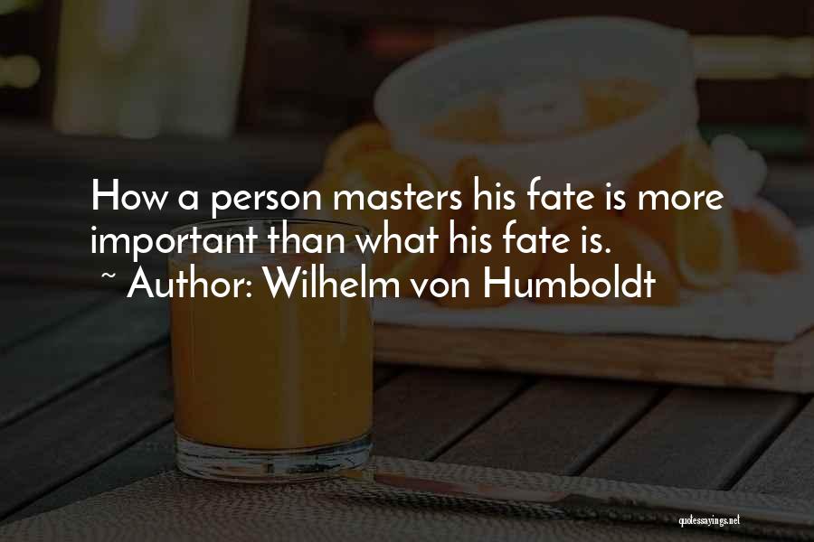 Wilhelm Von Humboldt Quotes: How A Person Masters His Fate Is More Important Than What His Fate Is.