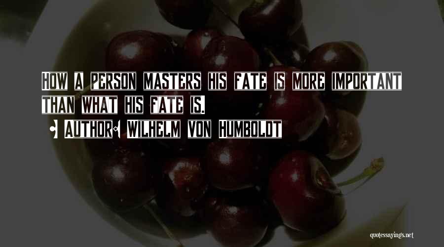Wilhelm Von Humboldt Quotes: How A Person Masters His Fate Is More Important Than What His Fate Is.