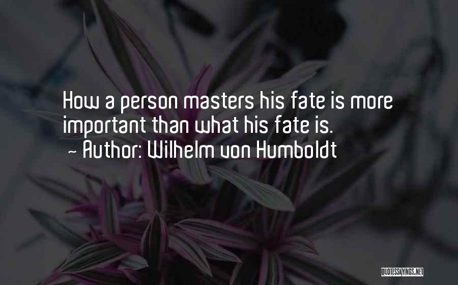 Wilhelm Von Humboldt Quotes: How A Person Masters His Fate Is More Important Than What His Fate Is.