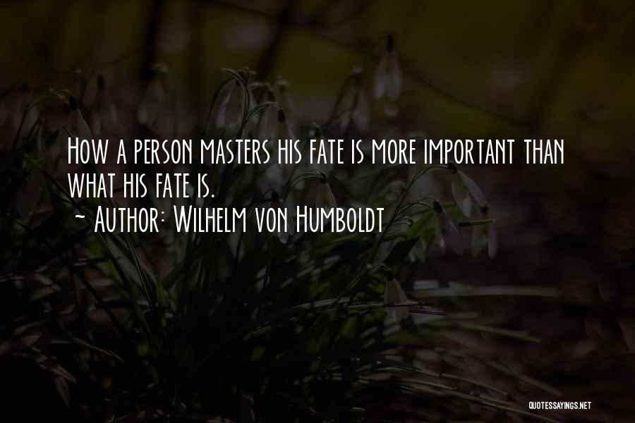 Wilhelm Von Humboldt Quotes: How A Person Masters His Fate Is More Important Than What His Fate Is.