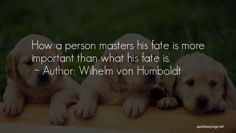 Wilhelm Von Humboldt Quotes: How A Person Masters His Fate Is More Important Than What His Fate Is.