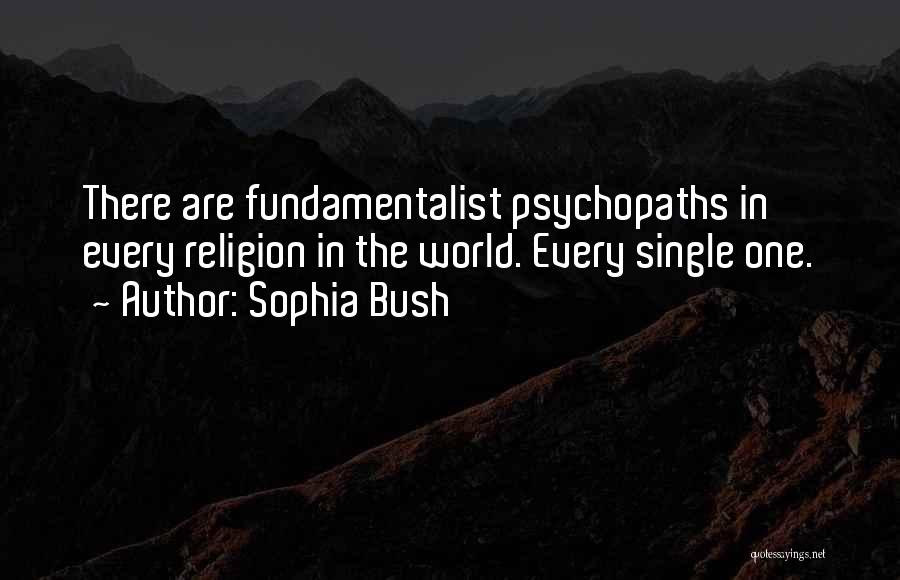Sophia Bush Quotes: There Are Fundamentalist Psychopaths In Every Religion In The World. Every Single One.