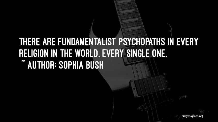 Sophia Bush Quotes: There Are Fundamentalist Psychopaths In Every Religion In The World. Every Single One.