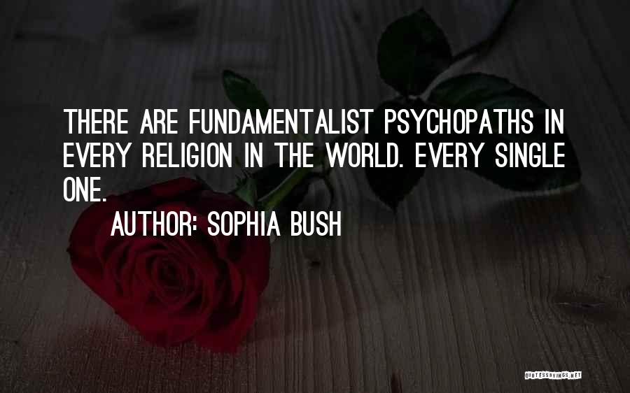 Sophia Bush Quotes: There Are Fundamentalist Psychopaths In Every Religion In The World. Every Single One.