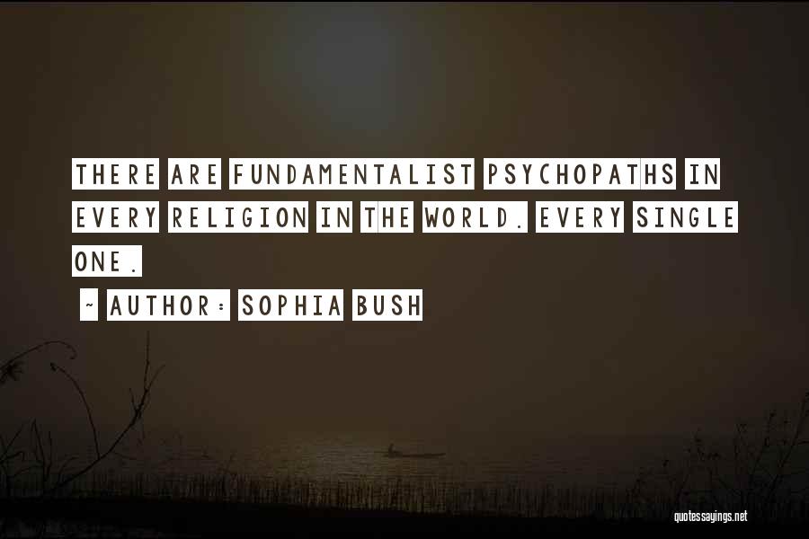 Sophia Bush Quotes: There Are Fundamentalist Psychopaths In Every Religion In The World. Every Single One.