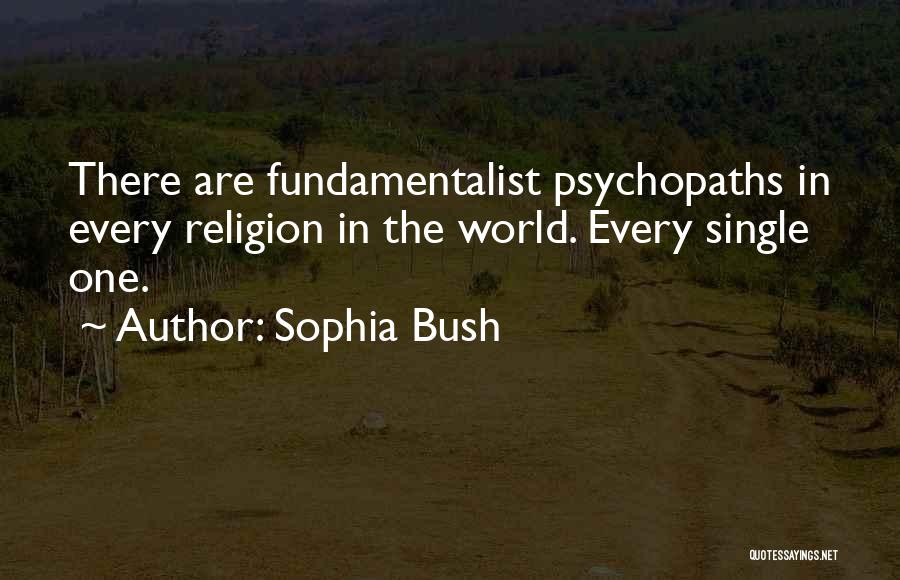 Sophia Bush Quotes: There Are Fundamentalist Psychopaths In Every Religion In The World. Every Single One.