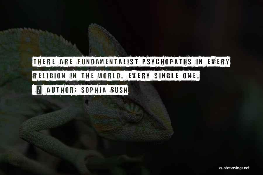 Sophia Bush Quotes: There Are Fundamentalist Psychopaths In Every Religion In The World. Every Single One.