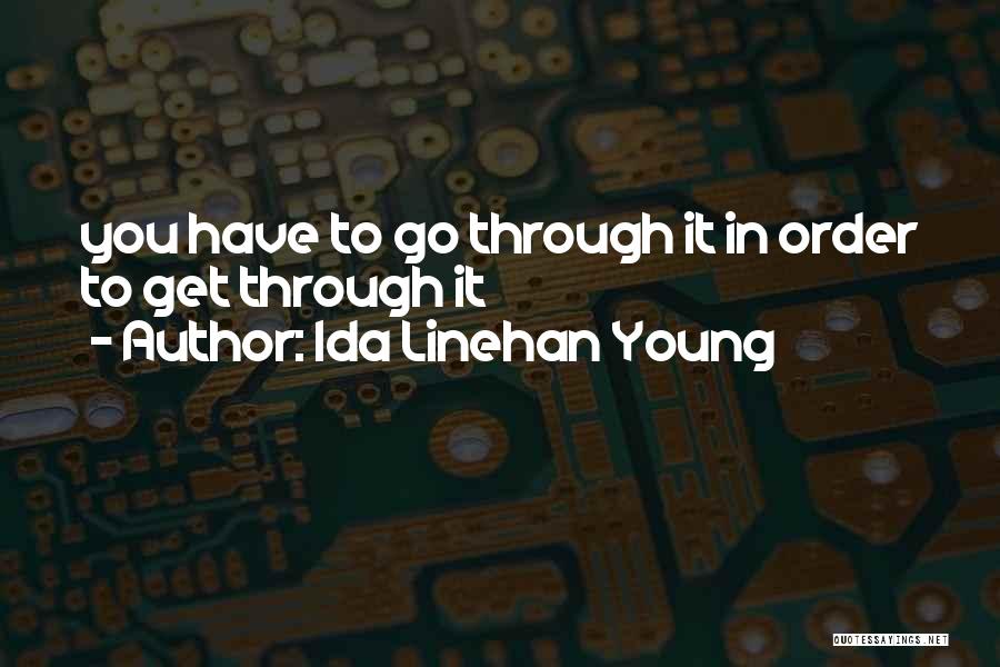 Ida Linehan Young Quotes: You Have To Go Through It In Order To Get Through It