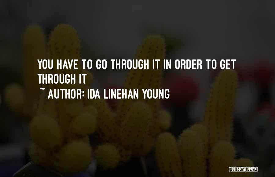 Ida Linehan Young Quotes: You Have To Go Through It In Order To Get Through It