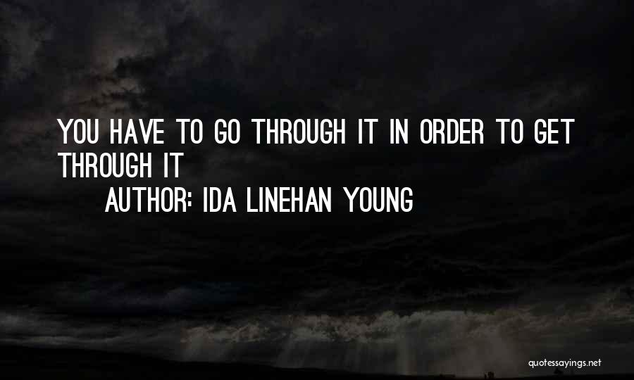 Ida Linehan Young Quotes: You Have To Go Through It In Order To Get Through It