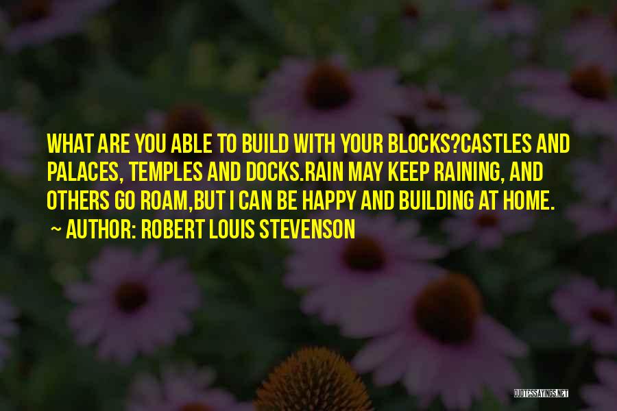 Robert Louis Stevenson Quotes: What Are You Able To Build With Your Blocks?castles And Palaces, Temples And Docks.rain May Keep Raining, And Others Go