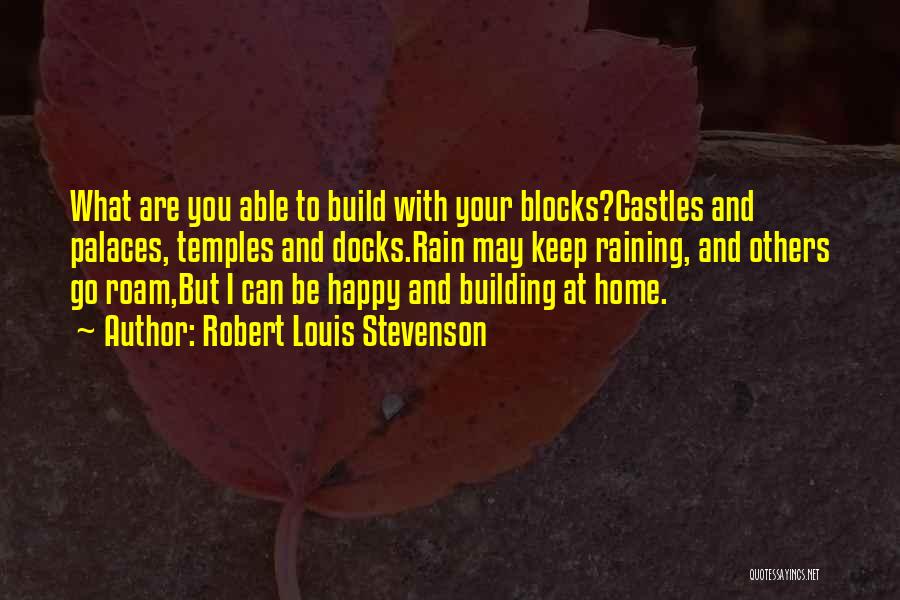 Robert Louis Stevenson Quotes: What Are You Able To Build With Your Blocks?castles And Palaces, Temples And Docks.rain May Keep Raining, And Others Go